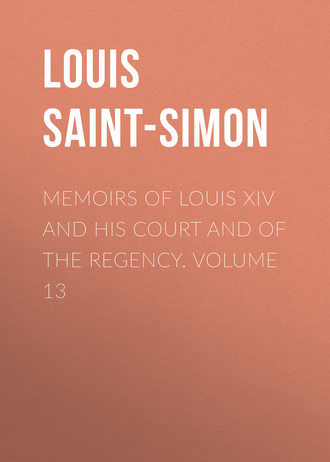 Louis Saint-Simon. Memoirs of Louis XIV and His Court and of the Regency. Volume 13