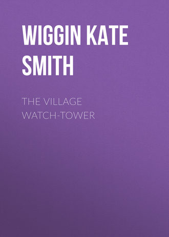 Wiggin Kate Douglas Smith. The Village Watch-Tower