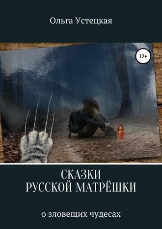 Ольга Владимировна Устецкая. Сказки русской матрешки о зловещих чудесах