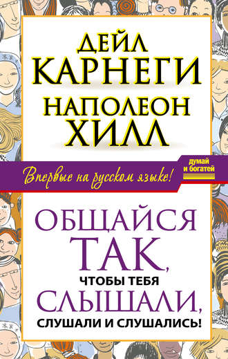 Наполеон Хилл. Общайся так, чтобы тебя слышали, слушали и слушались!