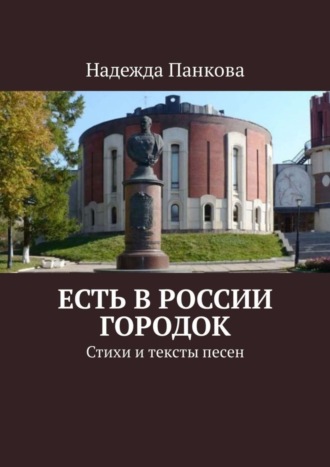 Надежда Николаевна Панкова. Есть в России городок. Стихи и тексты песен