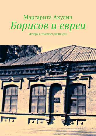 Маргарита Акулич. Борисов и евреи. История, холокост, наши дни