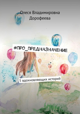 Олеся Владимировна Дорофеева. #Про_Предназначение. 5 вдохновляющих историй