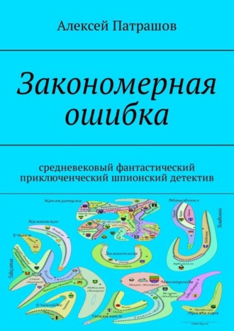 Алексей Патрашов. Закономерная ошибка. Cредневековый фантастический приключенческий шпионский детектив