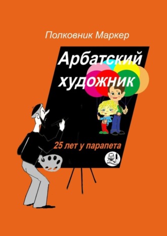 Полковник Маркер. Арбатский художник. 25 лет у парапета