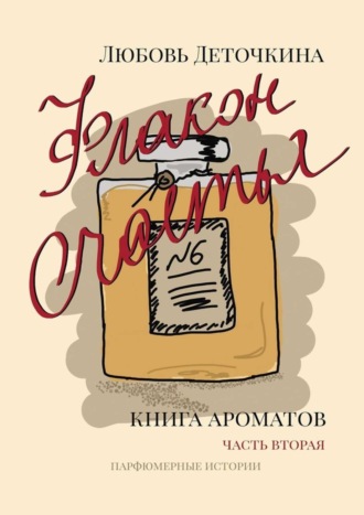 Любовь Деточкина. Флакон счастья. Книга ароматов. Часть вторая. Парфюмерные истории