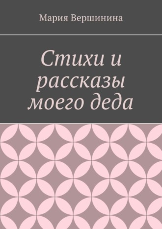 Мария Вершинина. Стихи и рассказы моего деда