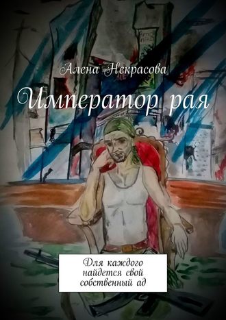 Алена Некрасова. Император рая. Для каждого найдется свой собственный ад