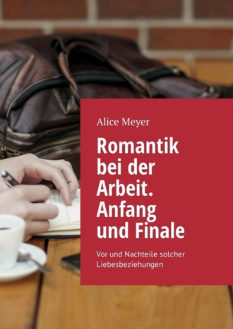 Обложка книги «Romantik bei der Arbeit. Anfang und Finale. Vor und Nachteile solcher Liebesbeziehungen»