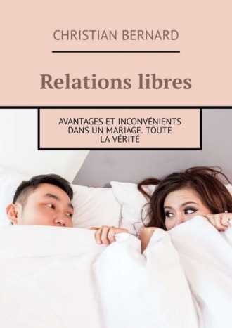 Christian Bernard. Relations libres. Avantages et inconv?nients Dans un mariage. Toute la v?rit?