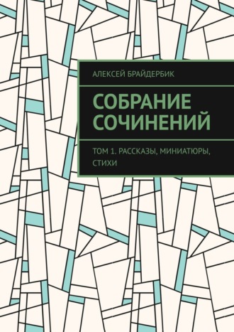 Алексей Брайдербик. Собрание сочинений. Том 1. Рассказы, миниатюры, стихи