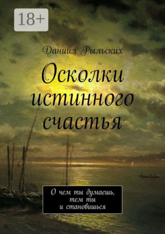 Обложка книги «Осколки истинного счастья. О чем ты думаешь, тем ты и становишься»