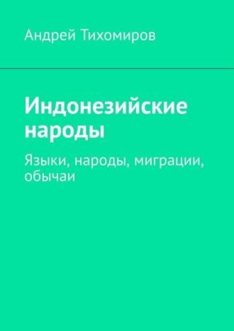 Андрей Тихомиров. Индонезийские народы. Языки, народы, миграции, обычаи