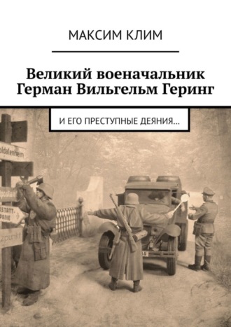 Максим Клим. Великий военачальник Герман Вильгельм Геринг. И его преступные деяния…