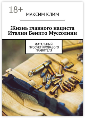 Обложка книги «Жизнь главного нациста Италии Бенито Муссолини. Фатальный просчёт кровавого правителя»