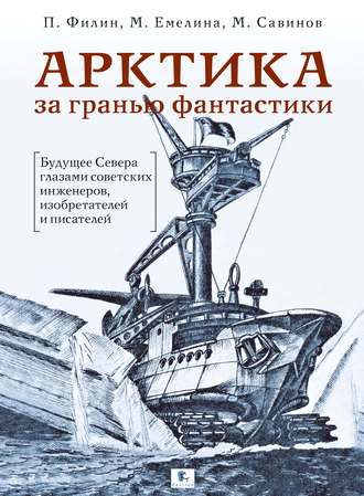 Обложка книги «Арктика за гранью фантастики. Будущее Севера глазами советских инженеров, изобретателей и писателей»