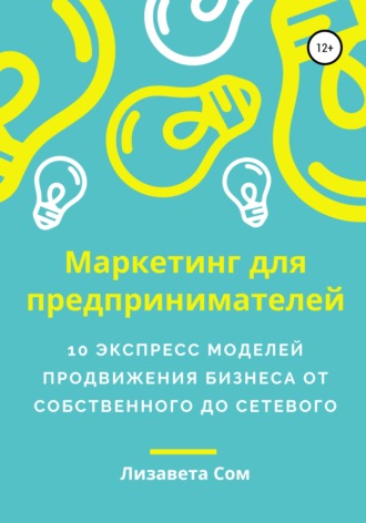 Обложка книги «Маркетинг для предпринимателей: 10 экспресс моделей продвижения бизнеса от собственного до сетевого»