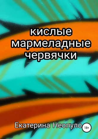 Екатерина Георгиевна Неопуло. Кислые мармеладные червячки