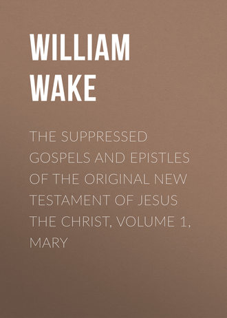 William Wake. The suppressed Gospels and Epistles of the original New Testament of Jesus the Christ, Volume 1, Mary