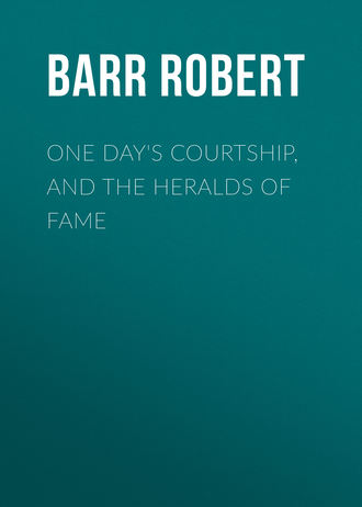 Barr Robert. One Day's Courtship, and The Heralds of Fame