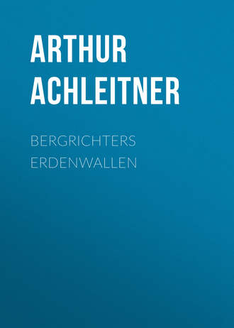 Arthur Achleitner. Bergrichters Erdenwallen