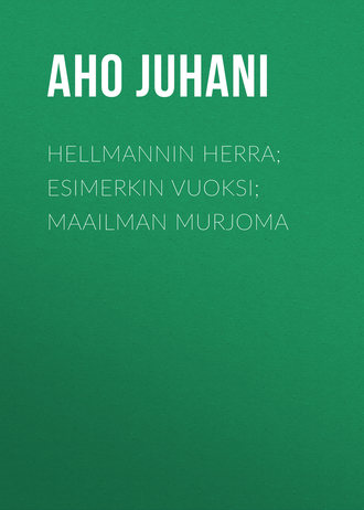 Aho Juhani. Hellmannin herra; Esimerkin vuoksi; Maailman murjoma