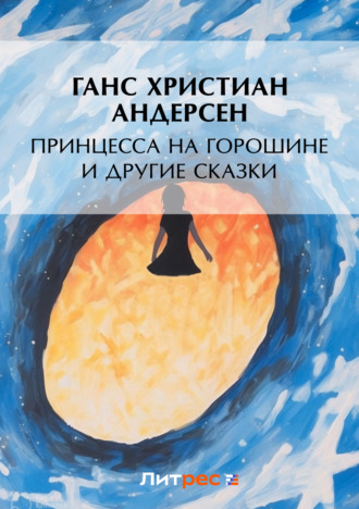 Ганс Христиан Андерсен. Принцесса на горошине и другие сказки