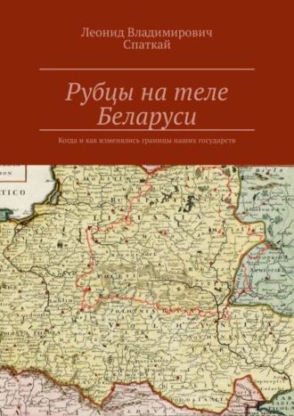 Леонид Спаткай. Рубцы на теле Беларуси. Когда и как изменялись границы наших государств