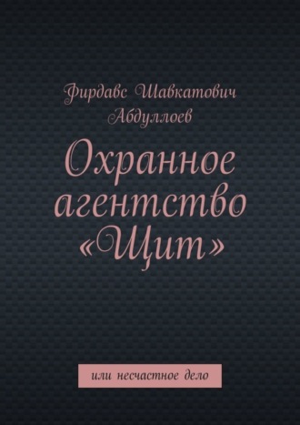 Фирдавс Шавкатович Абдуллоев. Охранное агентство «Щит». Или несчастное дело