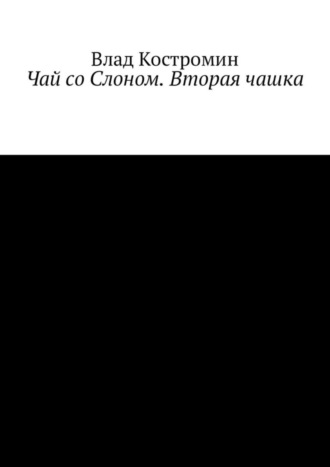 Влад Ааронович Костромин. Чай со Слоном. Вторая чашка