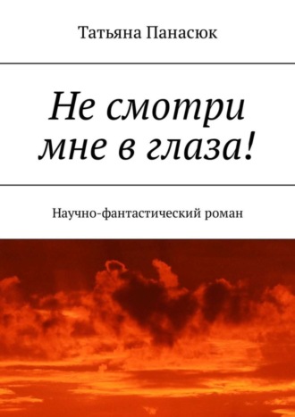 Татьяна Панасюк. Не смотри мне в глаза! Научно-фантастический роман