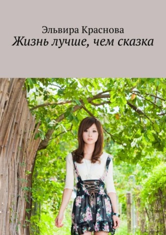 Обложка книги «Жизнь лучше, чем сказка. Приключения не очень старательной в учёбе девочки»