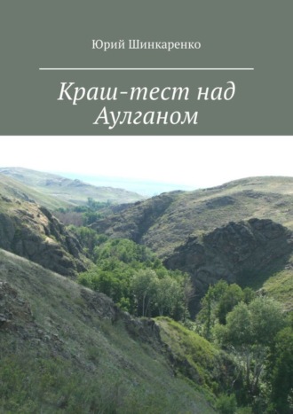Обложка книги «Краш-тест над Аулганом. Трэвел-повествование»