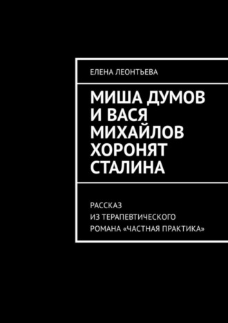 Елена Михайловна Леонтьева. Миша Думов и Вася Михайлов хоронят Сталина. Рассказ из терапевтического романа «Частная практика»