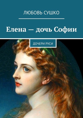 Любовь Сушко. Елена – дочь Софии. Дочери Руси