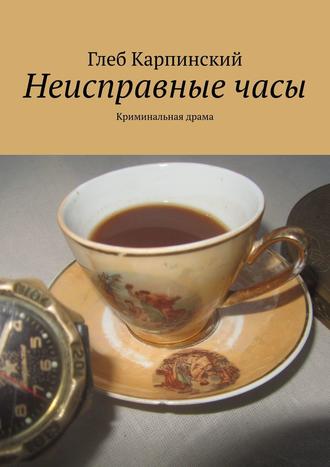 Глеб Карпинский. Неисправные часы. Криминальная драма