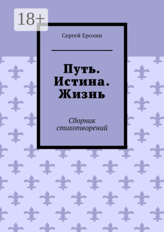 Обложка книги «Путь. Истина. Жизнь. Сборник стихотворений»