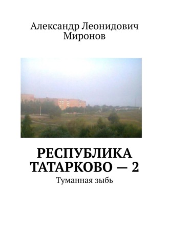 Александр Леонидович Миронов. Республика Татарково – 2. Туманная зыбь