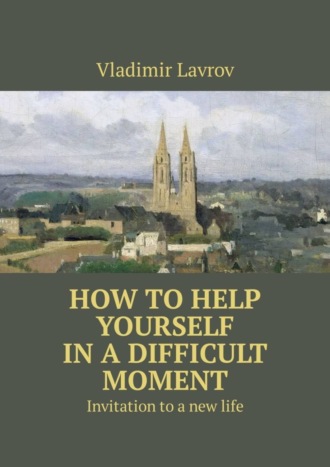 Обложка книги «How to help yourself in a difficult moment. Invitation to a new life»