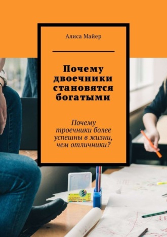 Обложка книги «Почему двоечники становятся богатыми. Почему троечники более успешны в жизни, чем отличники?»