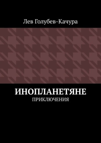 Лев Голубев-Качура. Инопланетяне. Приключения