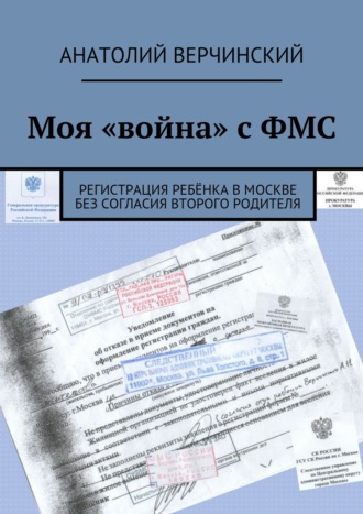 Обложка книги «Моя «война» с ФМС. Регистрация ребёнка в Москве без согласия второго родителя»