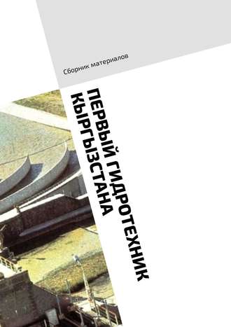 Обложка книги «Первый гидротехник Кыргызстана. Сборник материалов»