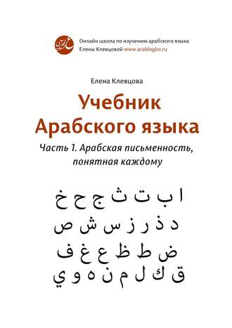 Обложка книги «Учебник арабского языка. Часть 1. Арабская письменность, понятная каждому»
