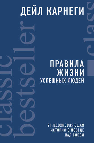 Дейл Карнеги. Правила жизни успешных людей. 21 вдохновляющая история о победе над собой