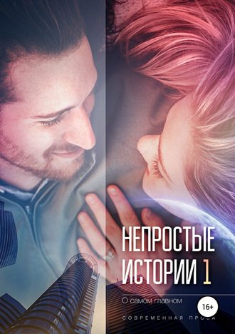 Обложка книги «Непростые истории о самом главном, сборник рассказов. Современная проза»