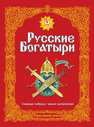 Народное творчество (Фольклор). Русские богатыри. Славные подвиги – юным читателям