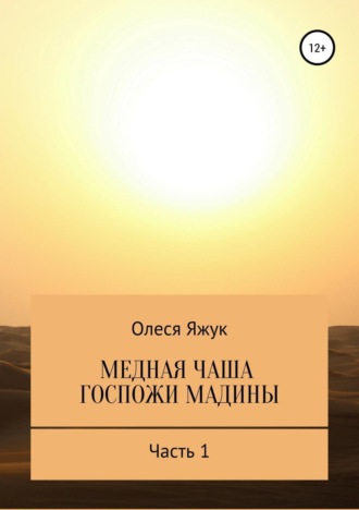 Олеся Константиновна Яжук. Медная чаша госпожи Мадины. Часть 1