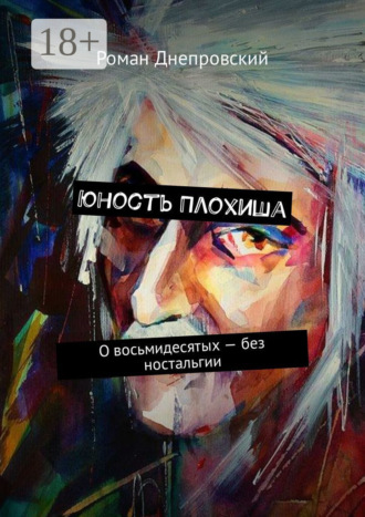 Обложка книги «Юность Плохиша. О восьмидесятых – без ностальгии»