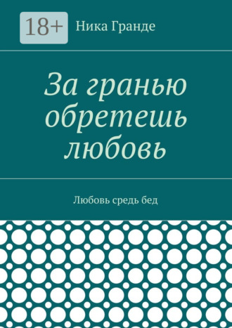 Обложка книги «За гранью обретешь любовь. Любовь средь бед»